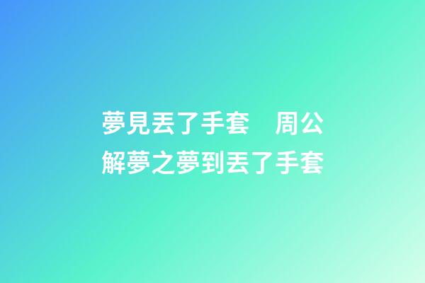 夢見丟了手套　周公解夢之夢到丟了手套